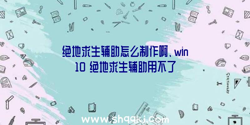 绝地求生辅助怎么制作啊、win10